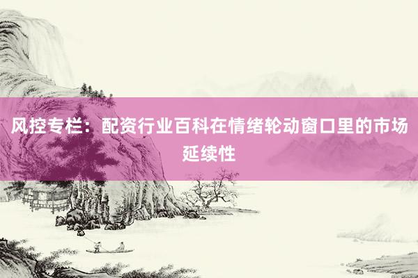 风控专栏：配资行业百科在情绪轮动窗口里的市场延续性