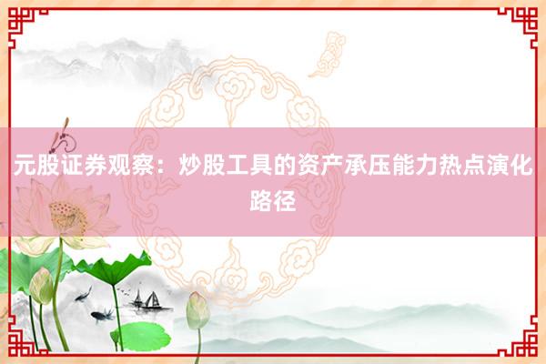 元股证券观察：炒股工具的资产承压能力热点演化路径