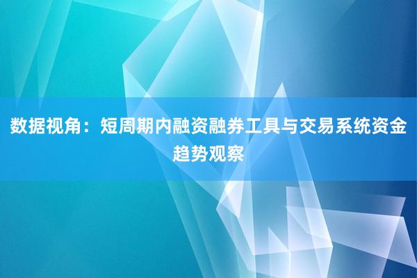 数据视角：短周期内融资融券工具与交易系统资金趋势观察