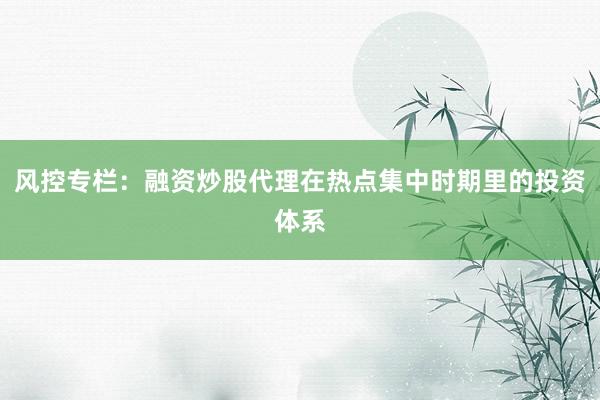风控专栏：融资炒股代理在热点集中时期里的投资体系