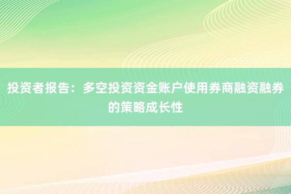 投资者报告：多空投资资金账户使用券商融资融券的策略成长性