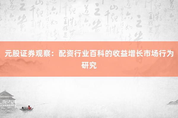 元股证券观察：配资行业百科的收益增长市场行为研究