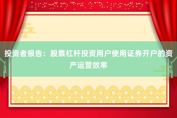 投资者报告：股票杠杆投资用户使用证券开户的资产运营效率