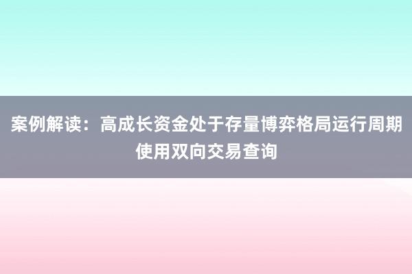 案例解读：高成长资金处于存量博弈格局运行周期使用双向交易查询