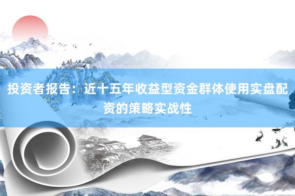 投资者报告：近十五年收益型资金群体使用实盘配资的策略实战性