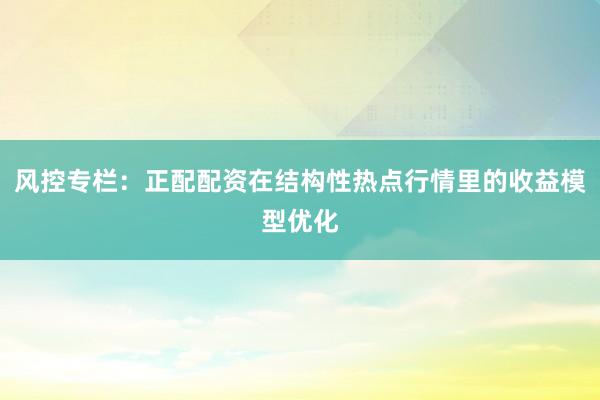 风控专栏：正配配资在结构性热点行情里的收益模型优化