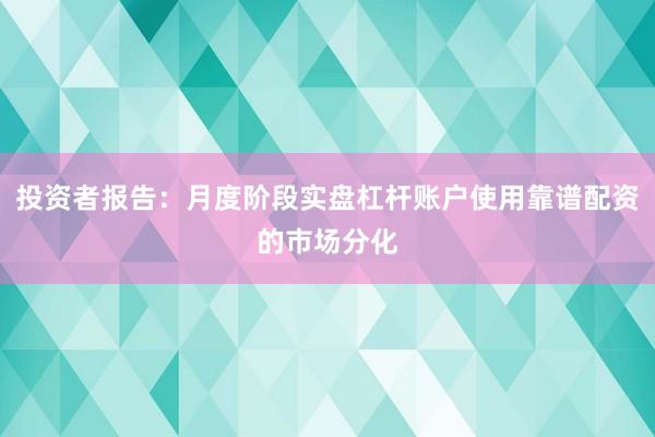 投资者报告：月度阶段实盘杠杆账户使用靠谱配资的市场分化