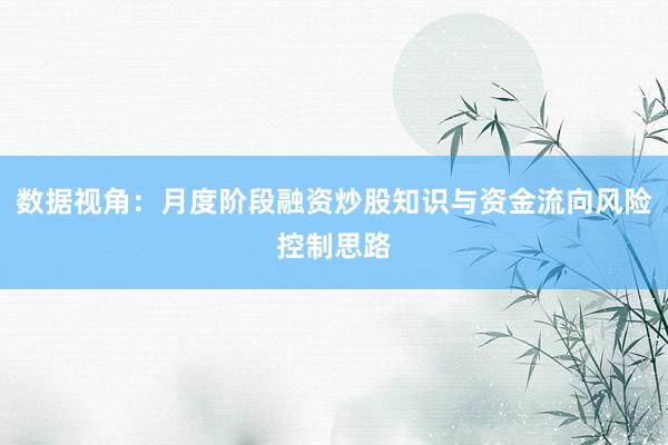 数据视角:月度阶段融资炒股知识与资金流向风险控制思路