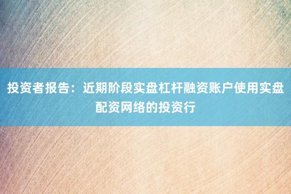 投资者报告:近期阶段实盘杠杆融资账户使用实盘配资网络的投资行