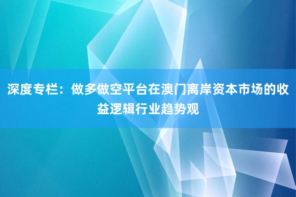 深度专栏：做多做空平台在澳门离岸资本市场的收益逻辑行业趋势观