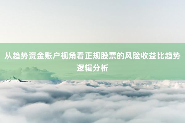 从趋势资金账户视角看正规股票的风险收益比趋势逻辑分析