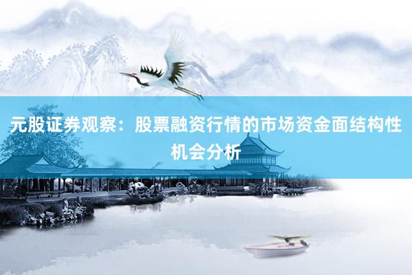元股证券观察：股票融资行情的市场资金面结构性机会分析