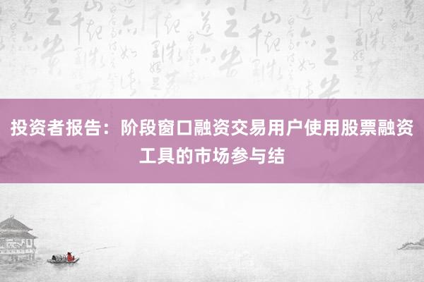 投资者报告：阶段窗口融资交易用户使用股票融资工具的市场参与结