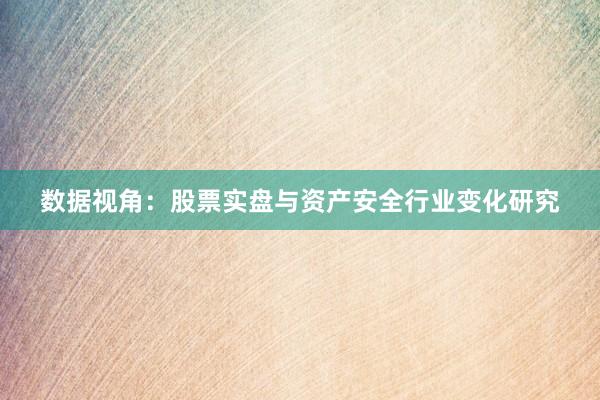 数据视角：股票实盘与资产安全行业变化研究