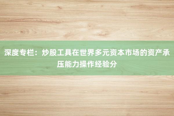 深度专栏：炒股工具在世界多元资本市场的资产承压能力操作经验分