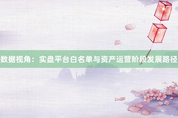 数据视角：实盘平台白名单与资产运营阶段发展路径