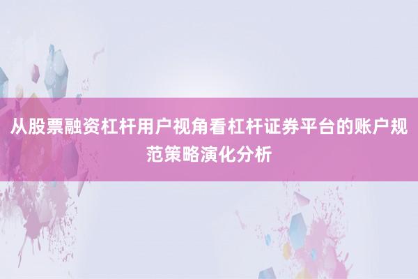 从股票融资杠杆用户视角看杠杆证券平台的账户规范策略演化分析