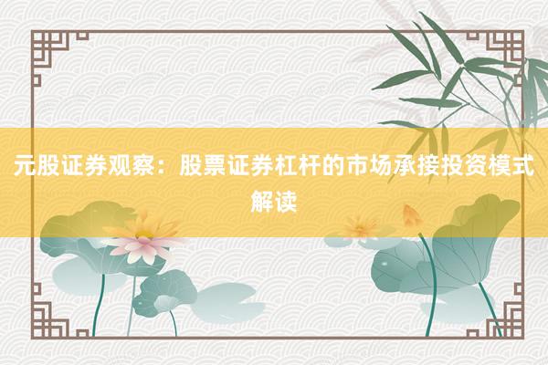 元股证券观察：股票证券杠杆的市场承接投资模式解读