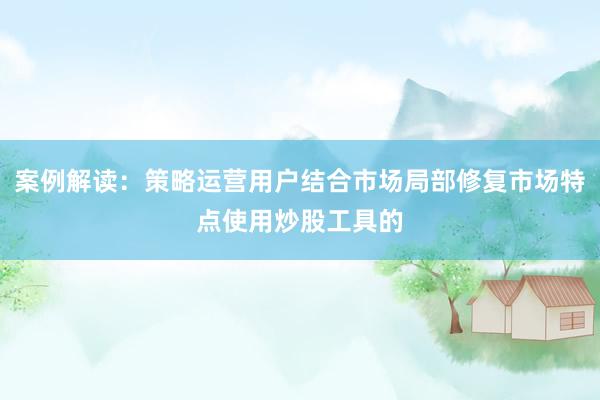 案例解读：策略运营用户结合市场局部修复市场特点使用炒股工具的
