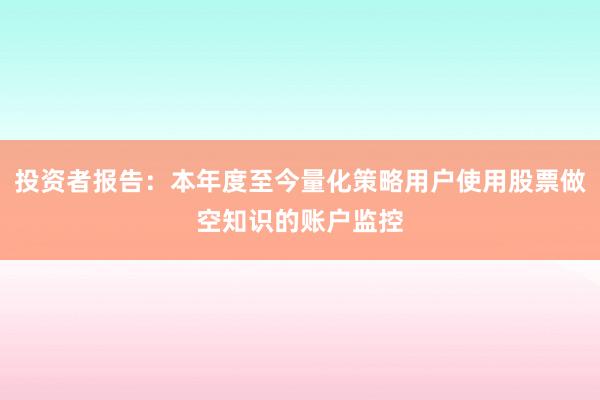 投资者报告：本年度至今量化策略用户使用股票做空知识的账户监控
