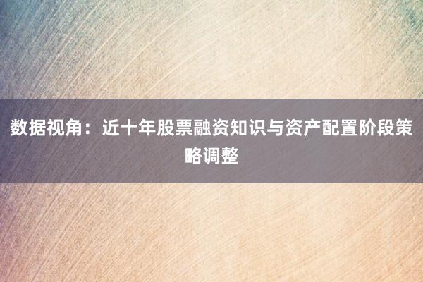 数据视角：近十年股票融资知识与资产配置阶段策略调整