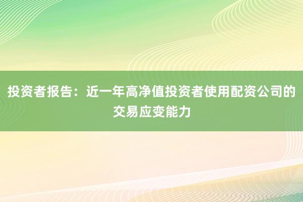 投资者报告：近一年高净值投资者使用配资公司的交易应变能力
