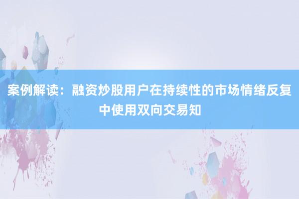 案例解读：融资炒股用户在持续性的市场情绪反复中使用双向交易知