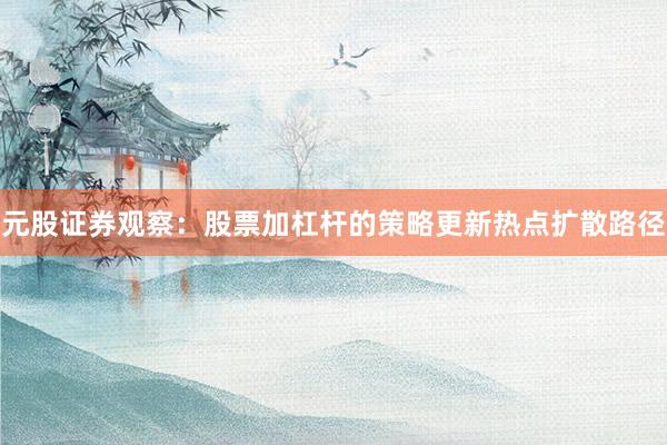 元股证券观察：股票加杠杆的策略更新热点扩散路径