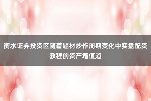 衡水证券投资区随着题材炒作周期变化中实盘配资教程的资产增值趋