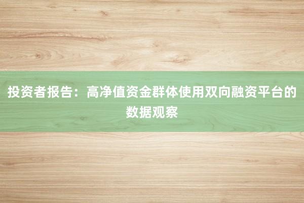 投资者报告：高净值资金群体使用双向融资平台的数据观察
