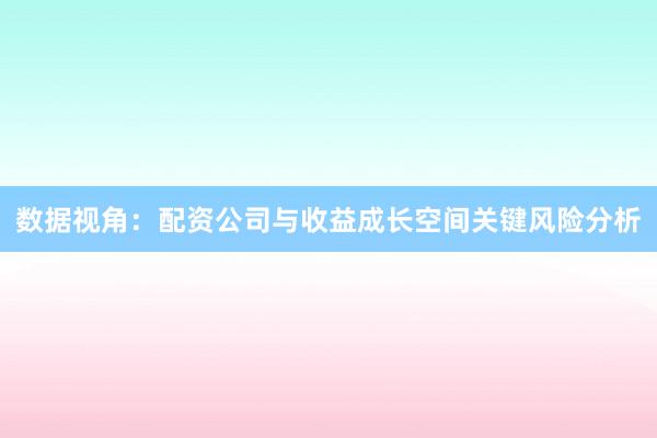 数据视角:配资公司与收益成长空间关键风险分析