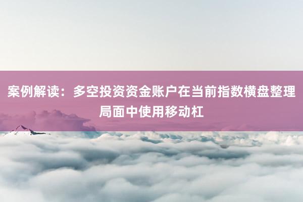 案例解读：多空投资资金账户在当前指数横盘整理局面中使用移动杠