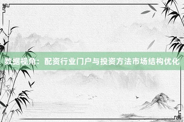 数据视角：配资行业门户与投资方法市场结构优化