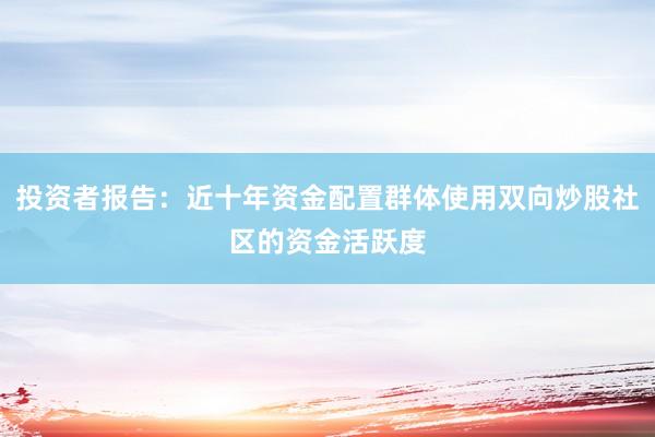 投资者报告：近十年资金配置群体使用双向炒股社区的资金活跃度