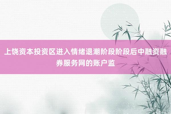 上饶资本投资区进入情绪退潮阶段阶段后中融资融券服务网的账户监