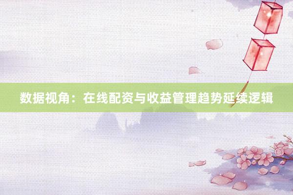 数据视角：在线配资与收益管理趋势延续逻辑