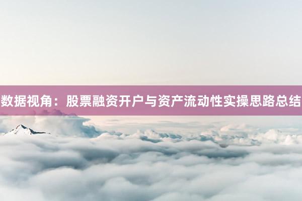 数据视角：股票融资开户与资产流动性实操思路总结