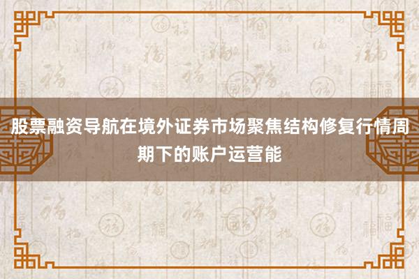 股票融资导航在境外证券市场聚焦结构修复行情周期下的账户运营能