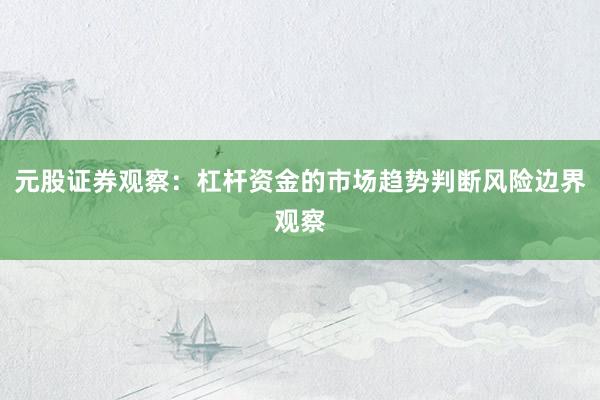 元股证券观察：杠杆资金的市场趋势判断风险边界观察