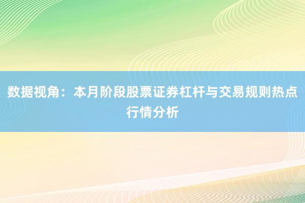 数据视角：本月阶段股票证券杠杆与交易规则热点行情分析