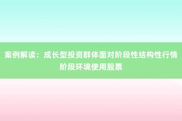 案例解读：成长型投资群体面对阶段性结构性行情阶段环境使用股票