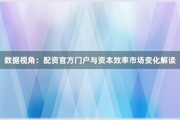 数据视角：配资官方门户与资本效率市场变化解读