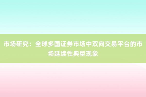市场研究:全球多国证券市场中双向交易平台的市场延续性典型现象