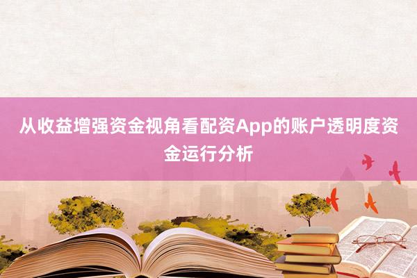 从收益增强资金视角看配资App的账户透明度资金运行分析