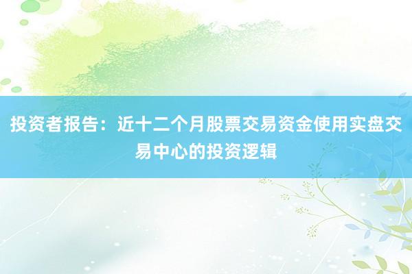 投资者报告：近十二个月股票交易资金使用实盘交易中心的投资逻辑