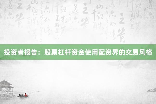 投资者报告：股票杠杆资金使用配资界的交易风格