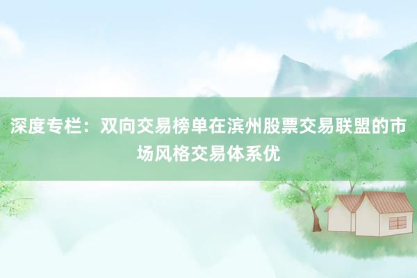 深度专栏:双向交易榜单在滨州股票交易联盟的市场风格交易体系优