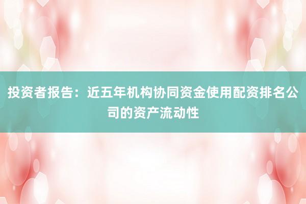 投资者报告:近五年机构协同资金使用配资排名公司的资产流动性