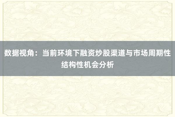 数据视角：当前环境下融资炒股渠道与市场周期性结构性机会分析