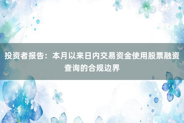 投资者报告：本月以来日内交易资金使用股票融资查询的合规边界